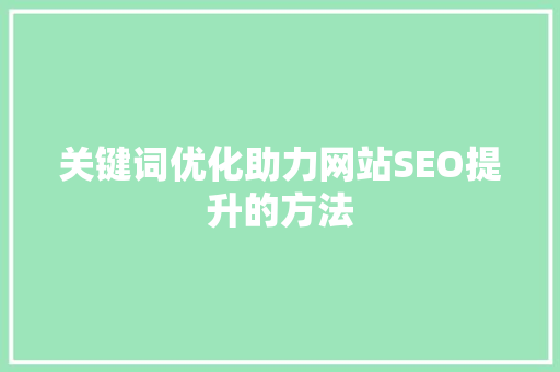 关键词优化助力网站SEO提升的方法 农业常识 关键词优化助力网站SEO提升的方法 农业常识