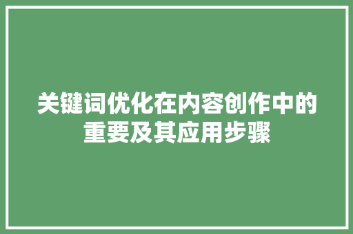 关键词优化在内容创作中的重要及其应用步骤 农业常识 关键词优化在内容创作中的重要及其应用步骤 农业常识