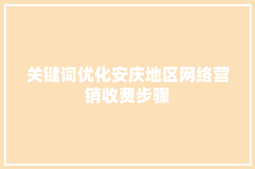 关键词优化安庆地区网络营销收费步骤