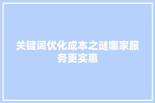 关键词优化成本之谜哪家服务更实惠