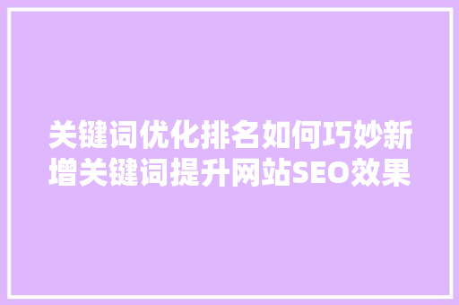 关键词优化排名如何巧妙新增关键词提升网站SEO效果