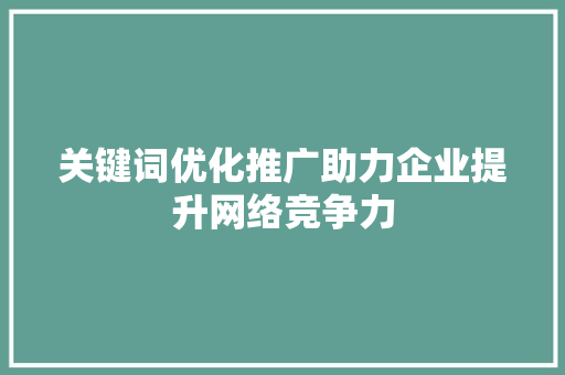 关键词优化推广助力企业提升网络竞争力 种植技巧
