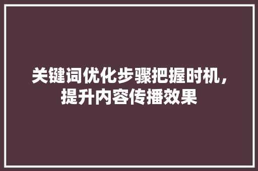 关键词优化步骤把握时机，提升内容传播效果 番茄病虫害防治