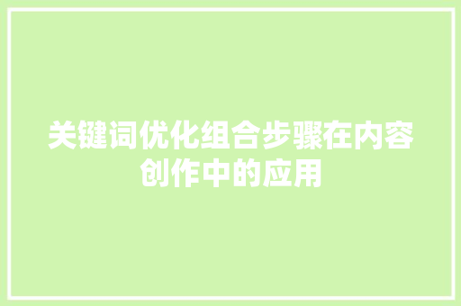 关键词优化组合步骤在内容创作中的应用