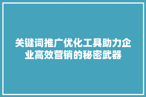关键词推广优化工具助力企业高效营销的秘密武器 农业常识 关键词推广优化工具助力企业高效营销的秘密武器 农业常识