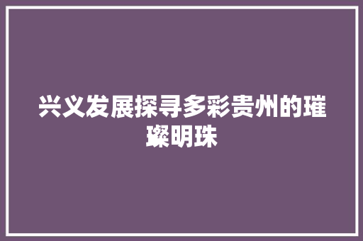 兴义发展探寻多彩贵州的璀璨明珠 土壤施肥