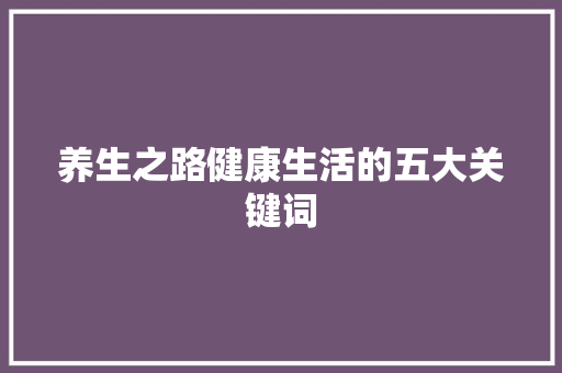 养生之路健康生活的五大关键词