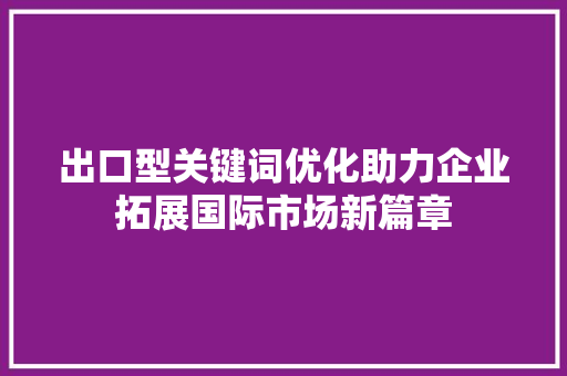出口型关键词优化助力企业拓展国际市场新篇章