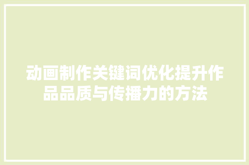 动画制作关键词优化提升作品品质与传播力的方法