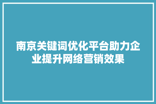 南京关键词优化平台助力企业提升网络营销效果 土壤施肥