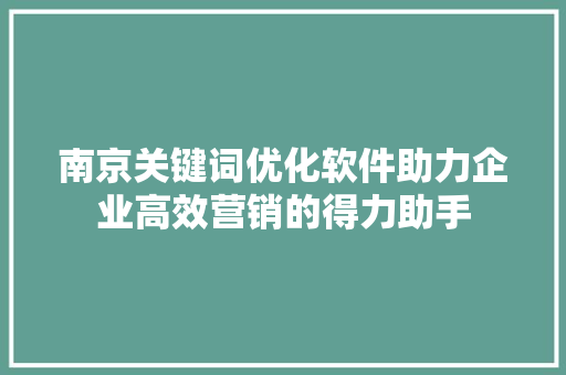 南京关键词优化软件助力企业高效营销的得力助手 农业常识