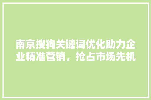 南京搜狗关键词优化助力企业精准营销，抢占市场先机 植物种类