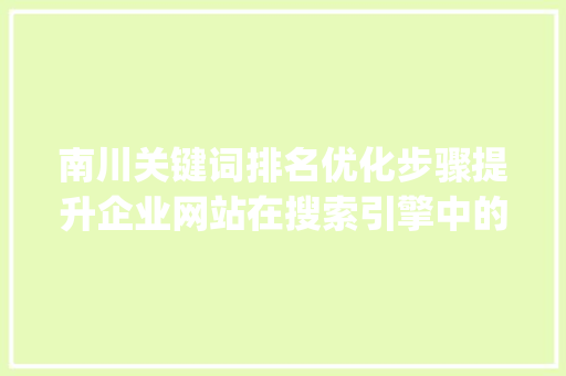 南川关键词排名优化步骤提升企业网站在搜索引擎中的visibility 农业常识