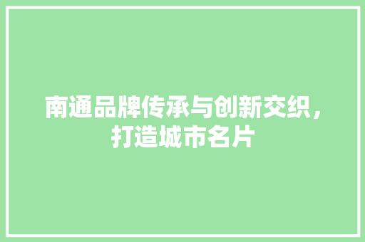 南通品牌传承与创新交织，打造城市名片