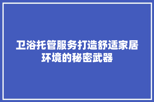 卫浴托管服务打造舒适家居环境的秘密武器