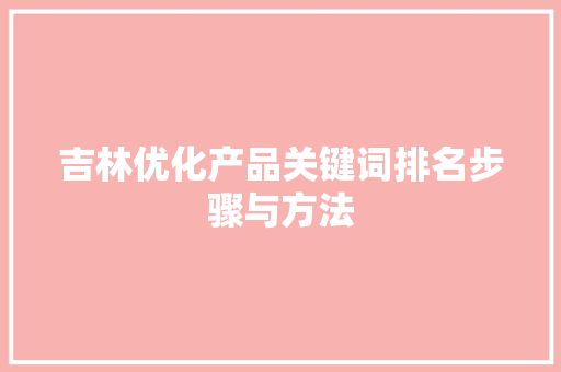 吉林优化产品关键词排名步骤与方法