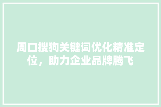 周口搜狗关键词优化精准定位，助力企业品牌腾飞 花朵知识