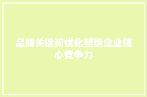 品牌关键词优化塑造企业核心竞争力 种植技巧