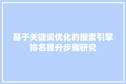 基于关键词优化的搜索引擎排名提升步骤研究