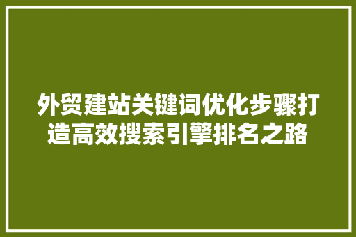 外贸建站关键词优化步骤打造高效搜索引擎排名之路