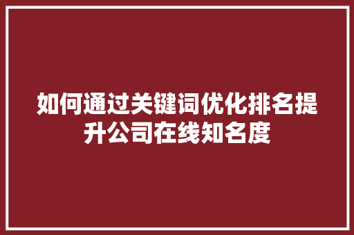 如何通过关键词优化排名提升公司在线知名度