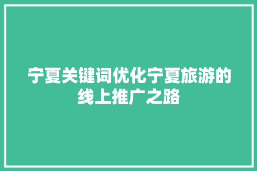 宁夏关键词优化宁夏旅游的线上推广之路