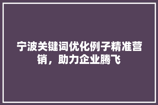 宁波关键词优化例子精准营销,助力企业腾飞 植物种类 宁波关键词优化例子精准营销,助力企业腾飞 植物种类