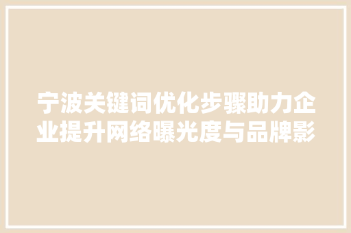 宁波关键词优化步骤助力企业提升网络曝光度与品牌影响力