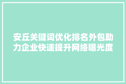 安丘关键词优化排名外包助力企业快速提升网络曝光度