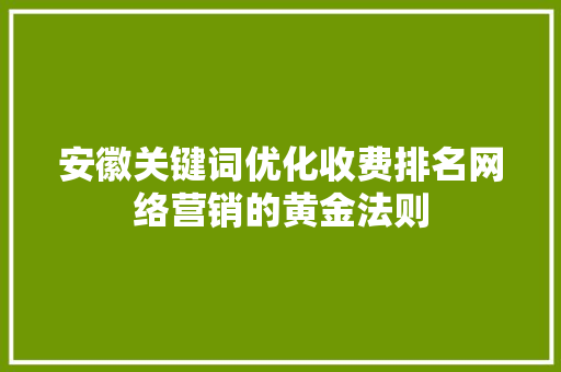 安徽关键词优化收费排名网络营销的黄金法则 种植技巧