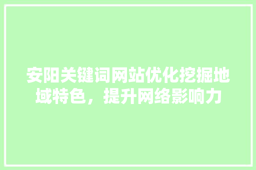 安阳关键词网站优化挖掘地域特色，提升网络影响力