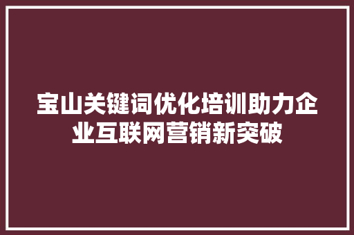 宝山关键词优化培训助力企业互联网营销新突破 番茄种植技巧