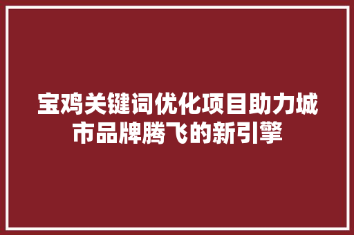 宝鸡关键词优化项目助力城市品牌腾飞的新引擎