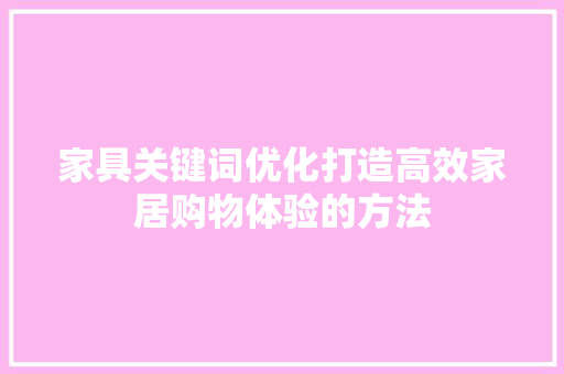 家具关键词优化打造高效家居购物体验的方法