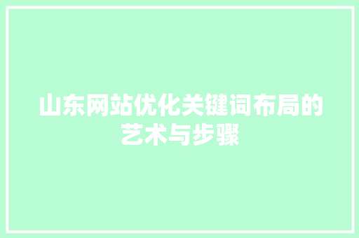 山东网站优化关键词布局的艺术与步骤 种植技巧