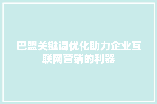 巴盟关键词优化助力企业互联网营销的利器 种植技巧