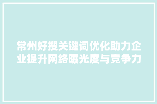 常州好搜关键词优化助力企业提升网络曝光度与竞争力