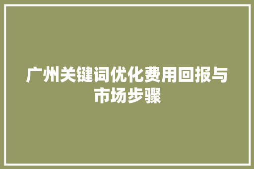 广州关键词优化费用回报与市场步骤 农业常识
