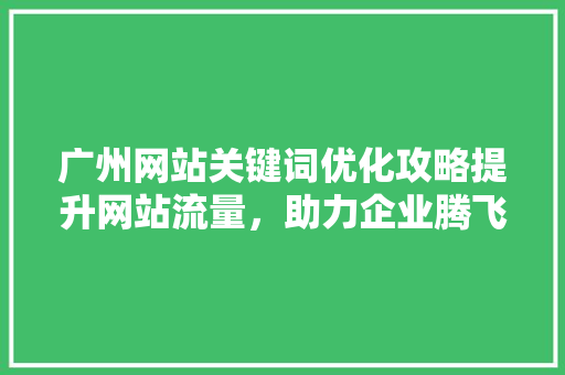 广州网站关键词优化攻略提升网站流量，助力企业腾飞 花朵知识