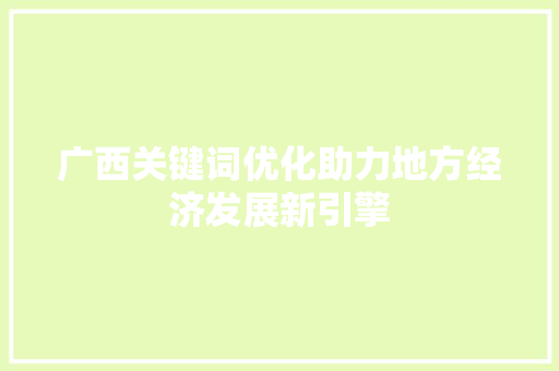 广西关键词优化助力地方经济发展新引擎