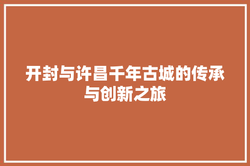 开封与许昌千年古城的传承与创新之旅