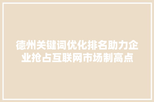 德州关键词优化排名助力企业抢占互联网市场制高点