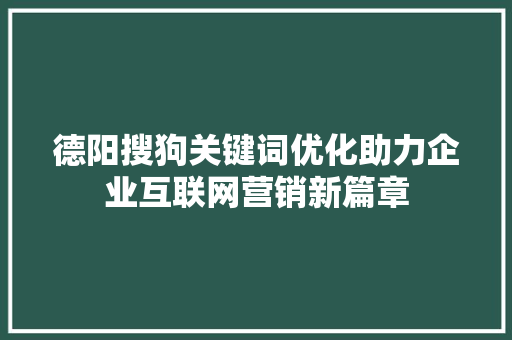 德阳搜狗关键词优化助力企业互联网营销新篇章