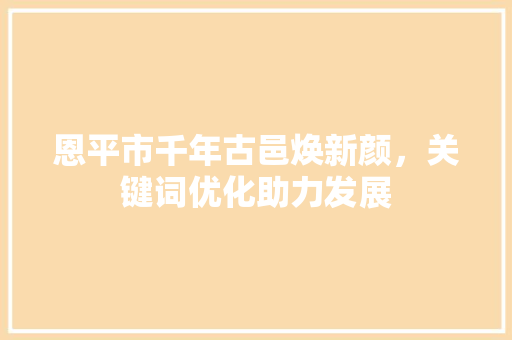 恩平市千年古邑焕新颜,关键词优化助力发展 番茄种植技巧 恩平市千年古邑焕新颜,关键词优化助力发展 番茄种植技巧