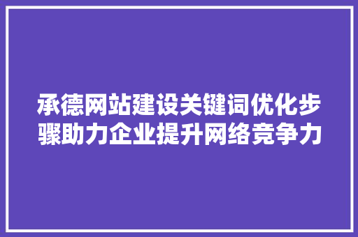 承德网站建设关键词优化步骤助力企业提升网络竞争力 种植技巧