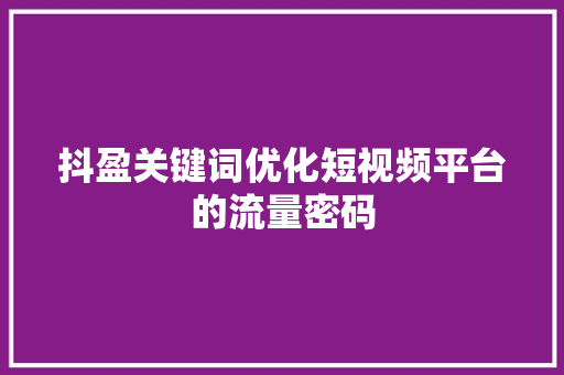 抖盈关键词优化短视频平台的流量密码