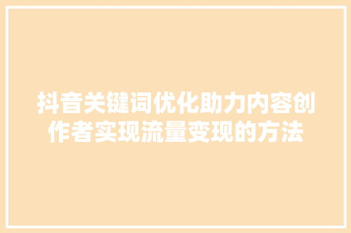 抖音关键词优化助力内容创作者实现流量变现的方法