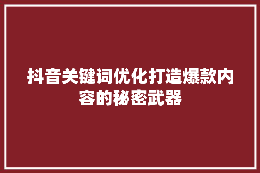 抖音关键词优化打造爆款内容的秘密武器 农业常识