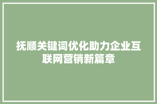 抚顺关键词优化助力企业互联网营销新篇章
