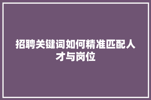 招聘关键词如何精准匹配人才与岗位